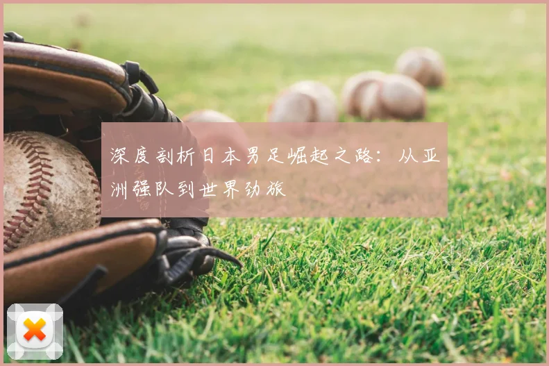 深度剖析日本男足崛起之路:从亚洲强队到世界劲旅