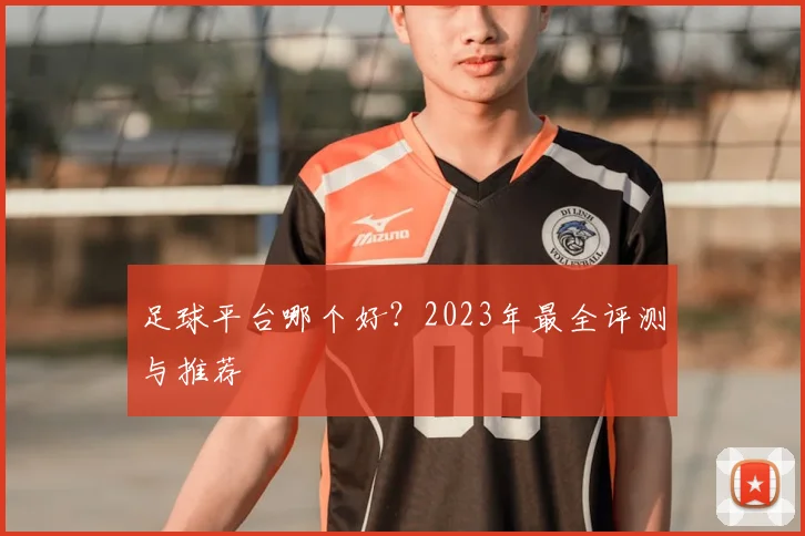 足球平台哪个好?2023年最全评测与推荐