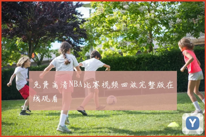 免费高清NBA比赛视频回放完整版在线观看
